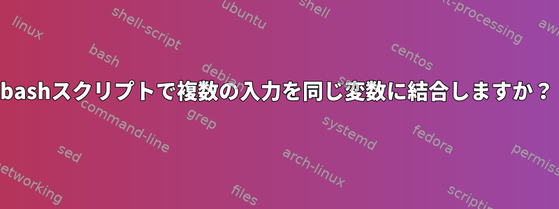 bashスクリプトで複数の入力を同じ変数に結合しますか？