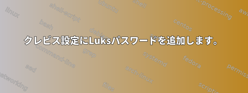 クレビス設定にLuksパスワードを追加します。