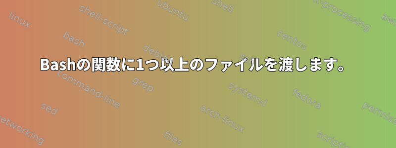 Bashの関数に1つ以上のファイルを渡します。