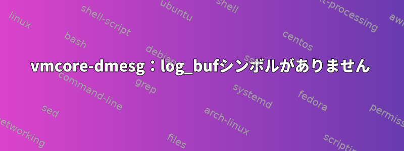 vmcore-dmesg：log_bufシンボルがありません