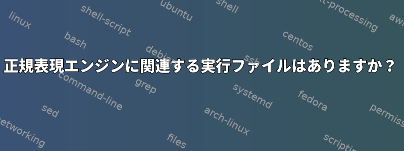 正規表現エンジンに関連する実行ファイルはありますか？