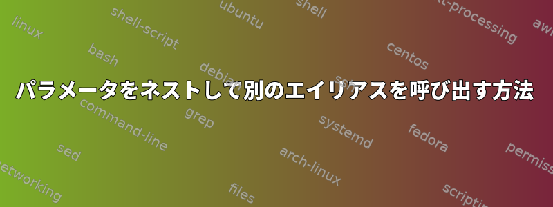 パラメータをネストして別のエイリアスを呼び出す方法