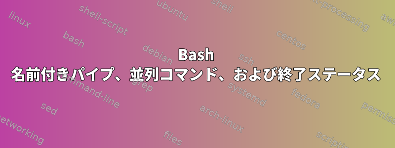 Bash 名前付きパイプ、並列コマンド、および終了ステータス