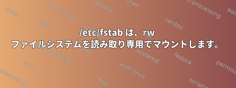 /etc/fstab は、rw ファイルシステムを読み取り専用でマウントします。