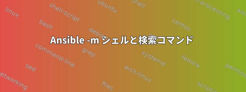 Ansible -m シェルと検索コマンド