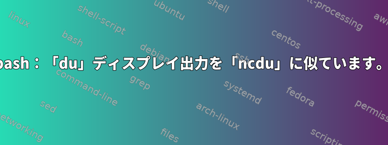 bash：「du」ディスプレイ出力を「ncdu」に似ています。