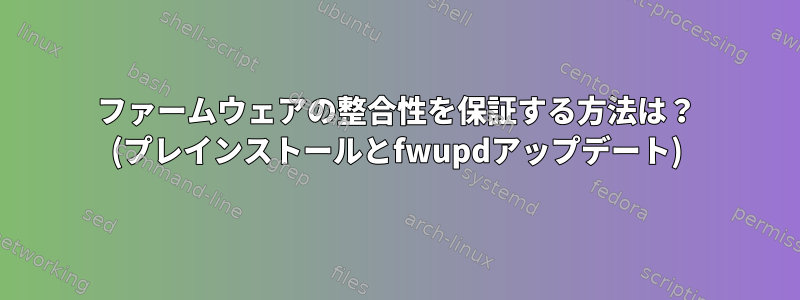 ファームウェアの整合性を保証する方法は？ (プレインストールとfwupdアップデート)