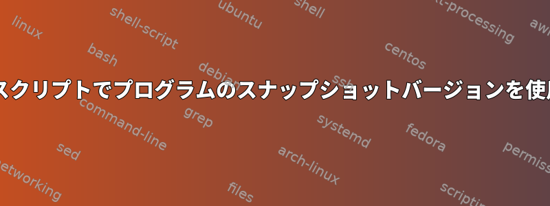 Bashスクリプトでプログラムのスナップショットバージョンを使用する