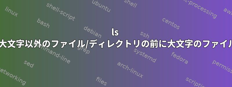 ls -v（自然数ソート）コマンドは、大文字以外のファイル/ディレクトリの前に大文字のファイル/ディレクトリをソートします。