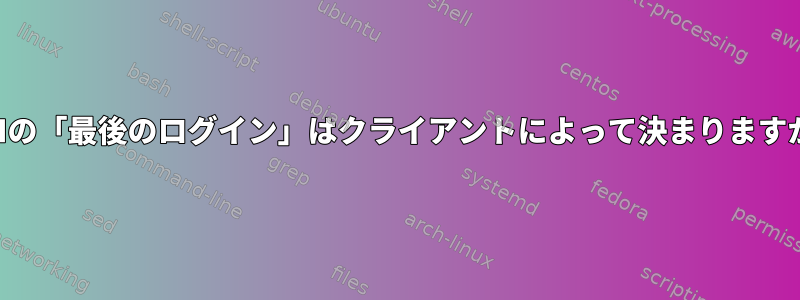 SSHの「最後のログイン」はクライアントによって決まりますか？