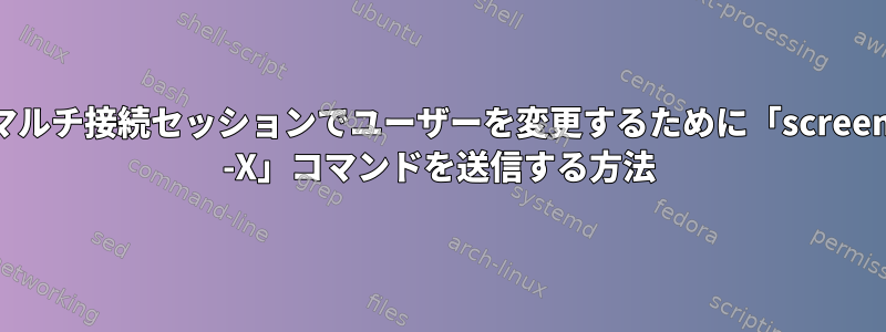 マルチ接続セッションでユーザーを変更するために「screen -X」コマンドを送信する方法