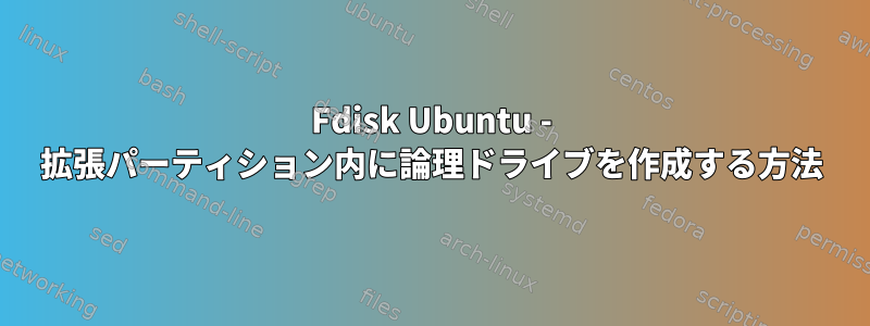 Fdisk Ubuntu - 拡張パーティション内に論理ドライブを作成する方法