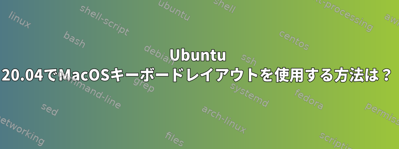 Ubuntu 20.04でMacOSキーボードレイアウトを使用する方法は？