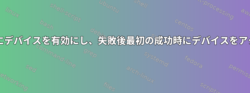 Systemdは回復時にデバイスを有効にし、失敗後最初の成功時にデバイスをアクティブにします。