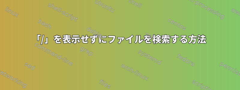 「/」を表示せずにファイルを検索する方法