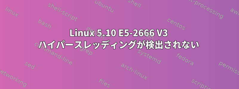 Linux 5.10 E5-2666 V3 ハイパースレッディングが検出されない