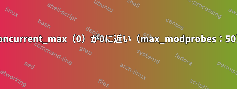 request_module：kmod_concurrent_max（0）が0に近い（max_modprobes：50）、モジュールxxxxxxの場合