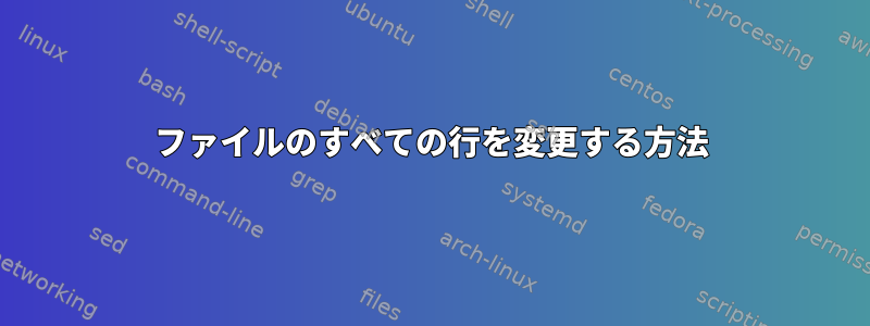 ファイルのすべての行を変更する方法