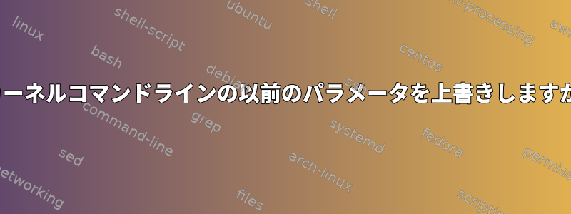 後続のパラメータがLinuxカーネルコマンドラインの以前のパラメータを上書きしますか、それともその逆ですか？