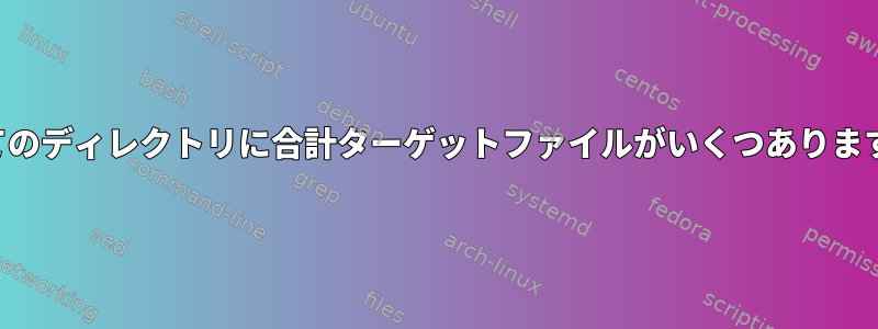 すべてのディレクトリに合計ターゲットファイルがいくつありますか？