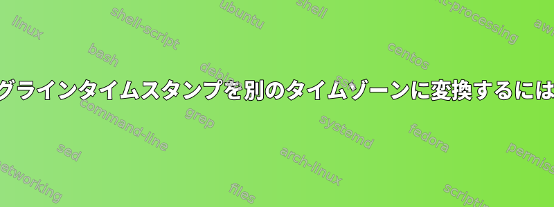 ログラインタイムスタンプを別のタイムゾーンに変換するには？