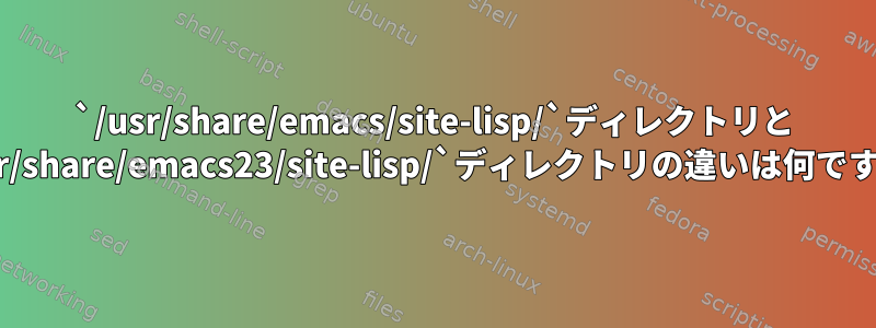 `/usr/share/emacs/site-lisp/`ディレクトリと `/usr/share/emacs23/site-lisp/`ディレクトリの違いは何ですか？