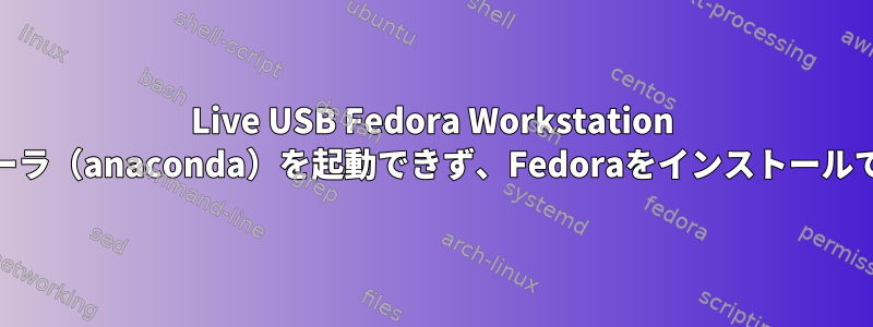 Live USB Fedora Workstation 35インストーラ（anaconda）を起動できず、Fedoraをインストールできません。