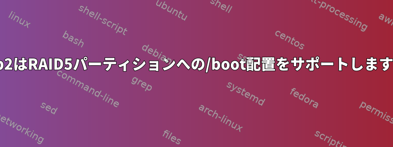 Grub2はRAID5パーティションへの/boot配置をサポートしますか？