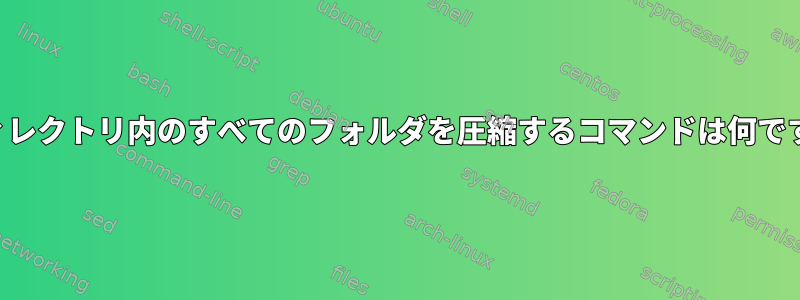 ディレクトリ内のすべてのフォルダを圧縮するコマンドは何ですか