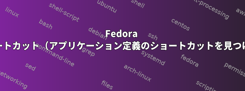 Fedora 35のショートカット（アプリケーション定義のショートカットを見つける方法）