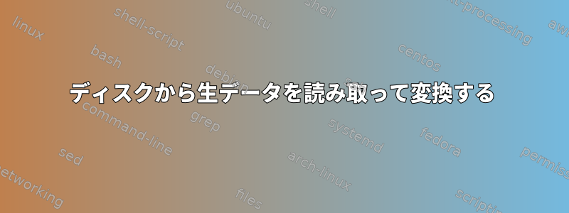 ディスクから生データを読み取って変換する