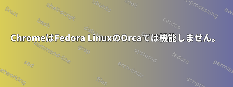 ChromeはFedora LinuxのOrcaでは機能しません。