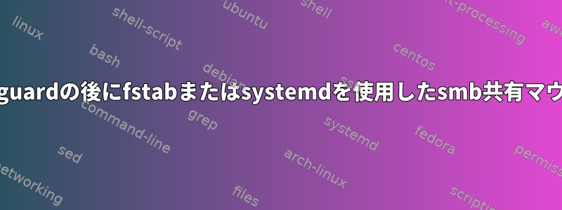 wireguardの後にfstabまたはsystemdを使用したsmb共有マウント