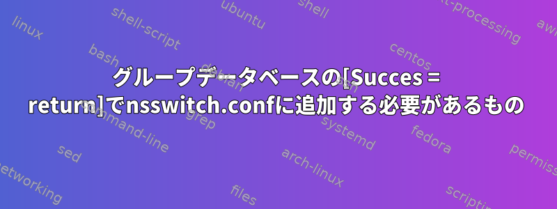 グループデータベースの[Succes = return]でnsswitch.confに追加する必要があるもの