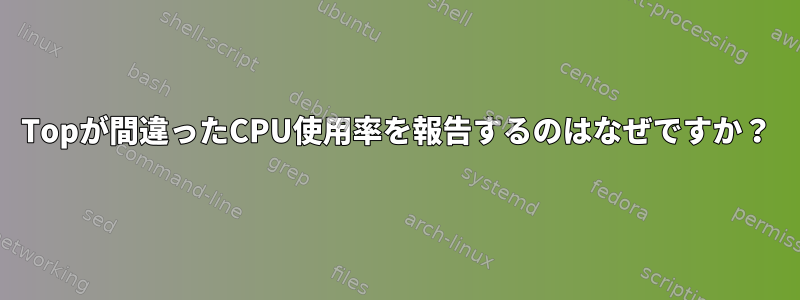 Topが間違ったCPU使用率を報告するのはなぜですか？