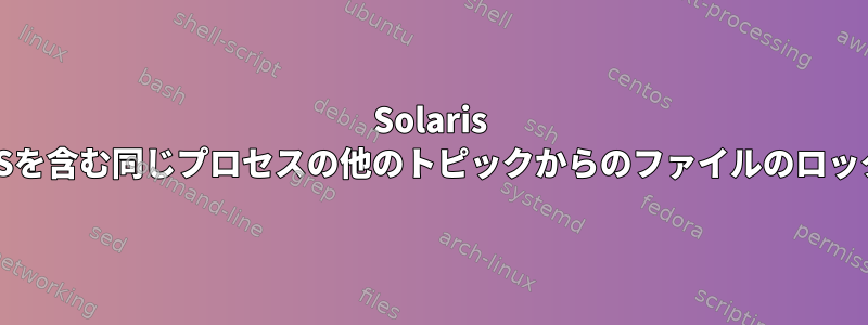 Solaris OSを含む同じプロセスの他のトピックからのファイルのロック