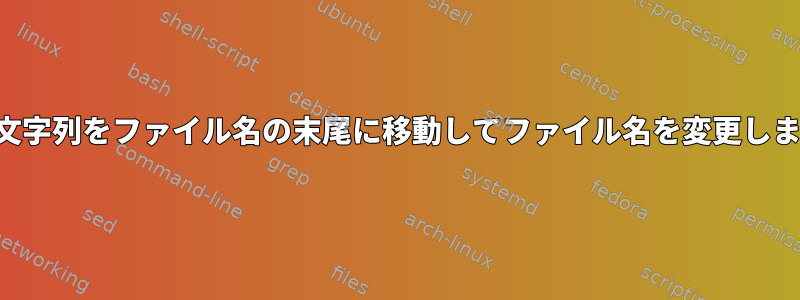 中間文字列をファイル名の末尾に移動してファイル名を変更します。