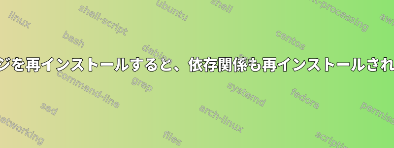 パッケージを再インストールすると、依存関係も再インストールされますか？