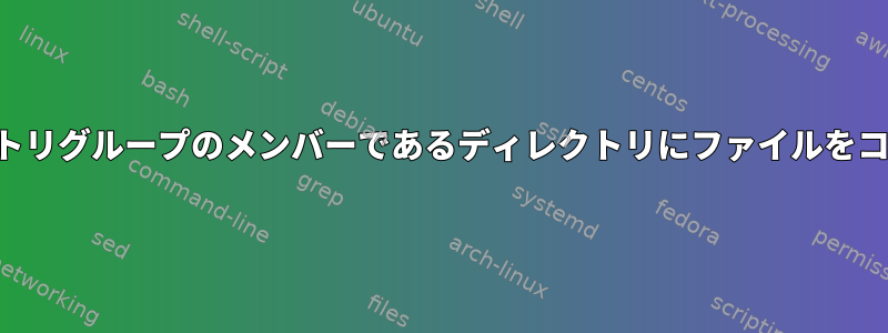 私はディレクトリグループのメンバーであるディレクトリにファイルをコピーします。