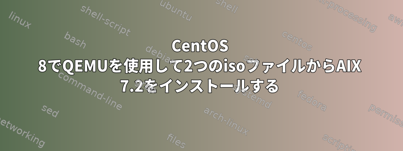 CentOS 8でQEMUを使用して2つのisoファイルからAIX 7.2をインストールする