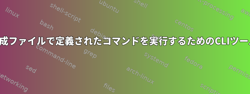 構成ファイルで定義されたコマンドを実行するためのCLIツール