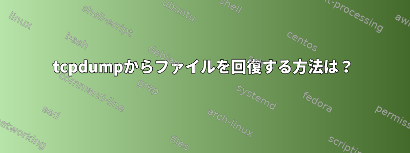 tcpdumpからファイルを回復する方法は？