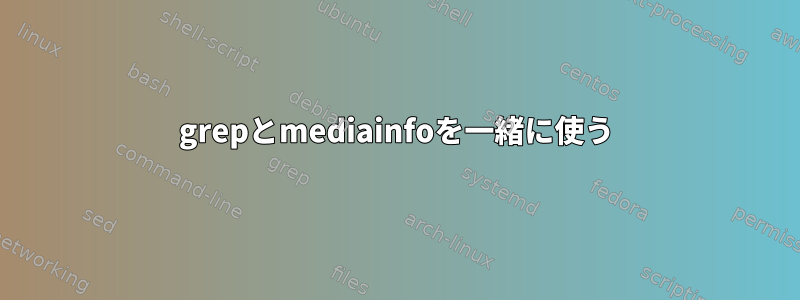 grepとmediainfoを一緒に使う