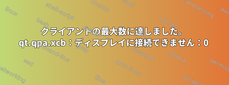 クライアントの最大数に達しました。 qt.qpa.xcb：ディスプレイに接続できません：0