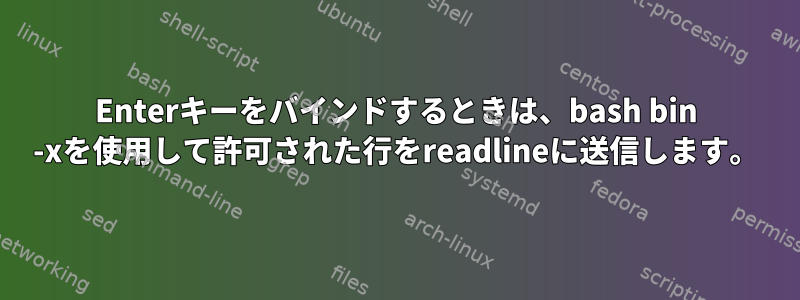 Enterキーをバインドするときは、bash bin -xを使用して許可された行をreadlineに送信します。