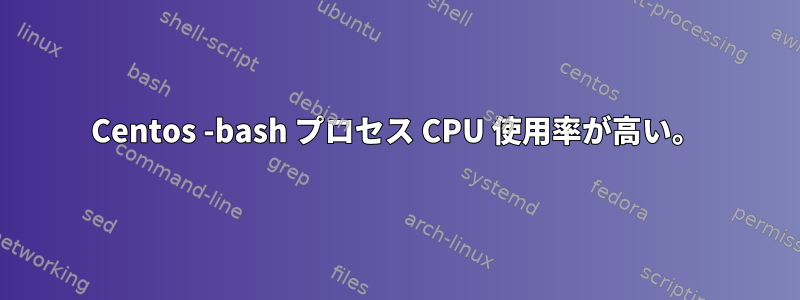 Centos -bash プロセス CPU 使用率が高い。