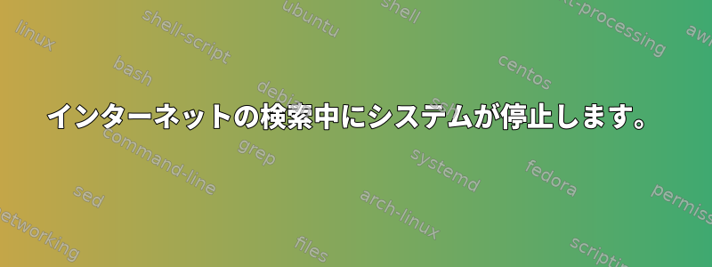 インターネットの検索中にシステムが停止します。