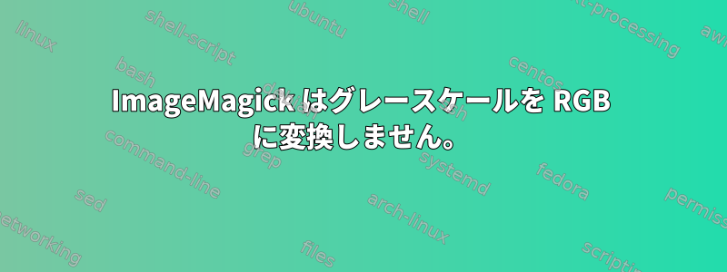 ImageMagick はグレースケールを RGB に変換しません。