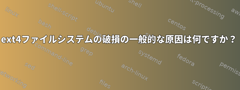 ext4ファイルシステムの破損の一般的な原因は何ですか？