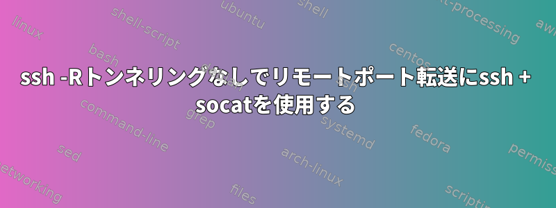 ssh -Rトンネリングなしでリモートポート転送にssh + socatを使用する